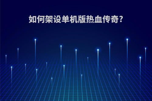 如何架设单机版热血传奇?