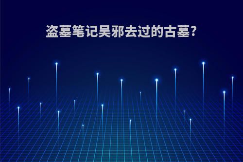 盗墓笔记吴邪去过的古墓?