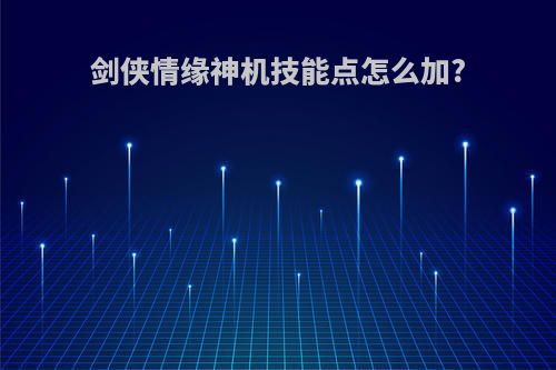 剑侠情缘神机技能点怎么加?