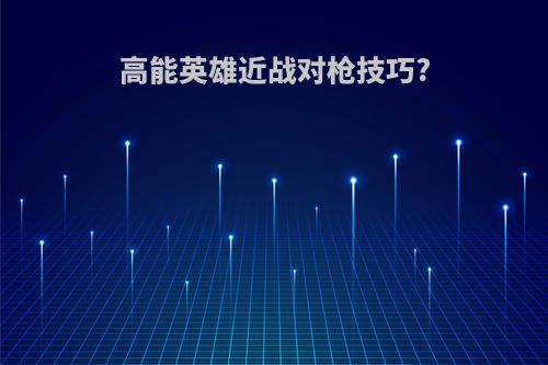 高能英雄近战对枪技巧?