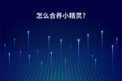 怎么合养小精灵?