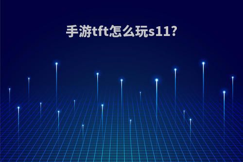 手游tft怎么玩s11?