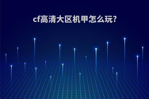 cf高清大区机甲怎么玩?
