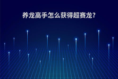 养龙高手怎么获得超赛龙?