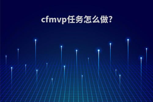 cfmvp任务怎么做?