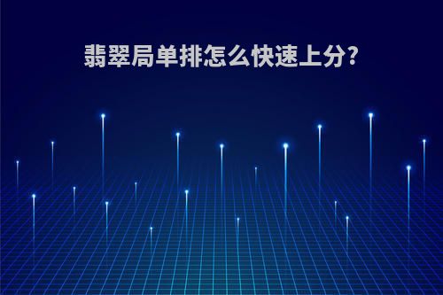 翡翠局单排怎么快速上分?