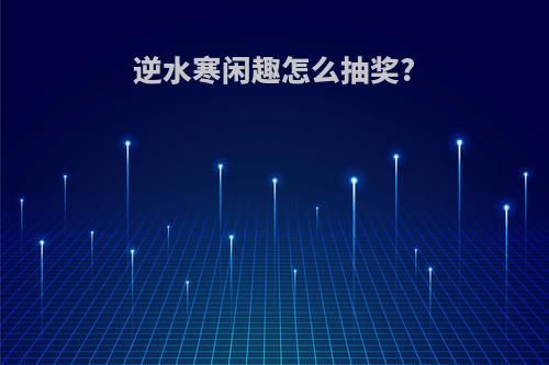逆水寒闲趣怎么抽奖?