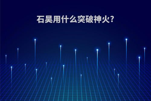 石昊用什么突破神火?