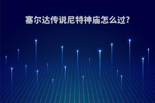 塞尔达传说尼特神庙怎么过?