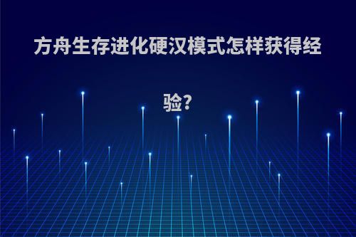 方舟生存进化硬汉模式怎样获得经验?