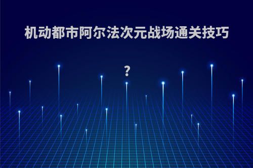 机动都市阿尔法次元战场通关技巧?