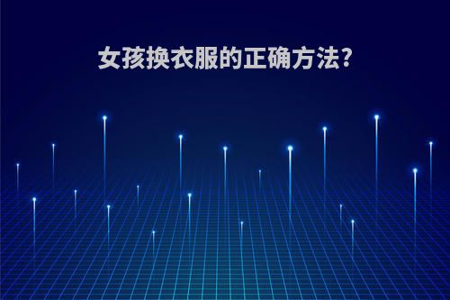 女孩换衣服的正确方法?