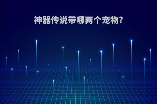 神器传说带哪两个宠物?