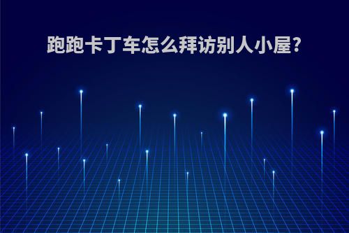 跑跑卡丁车怎么拜访别人小屋?