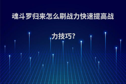 魂斗罗归来怎么刷战力快速提高战力技巧?