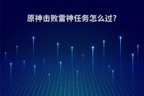 原神击败雷神任务怎么过?