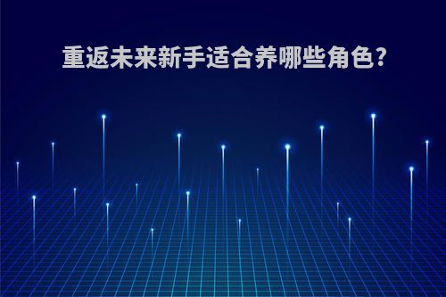 重返未来新手适合养哪些角色?