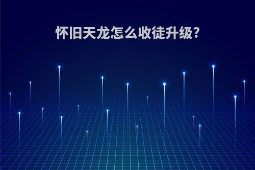 怀旧天龙怎么收徒升级?