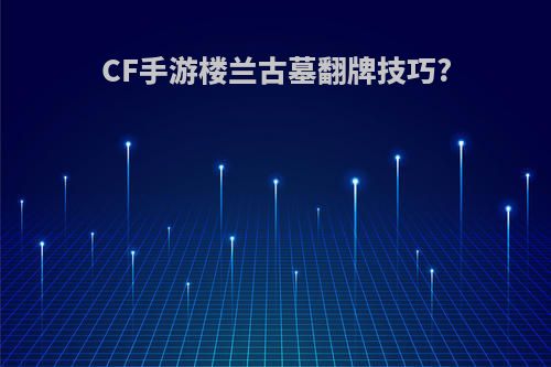 CF手游楼兰古墓翻牌技巧?