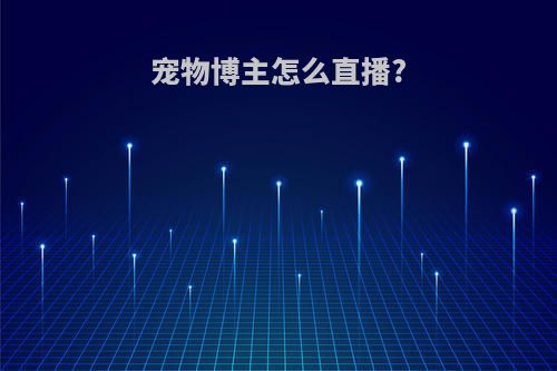 宠物博主怎么直播?