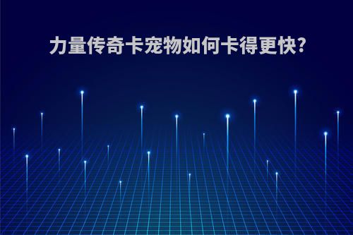 力量传奇卡宠物如何卡得更快?