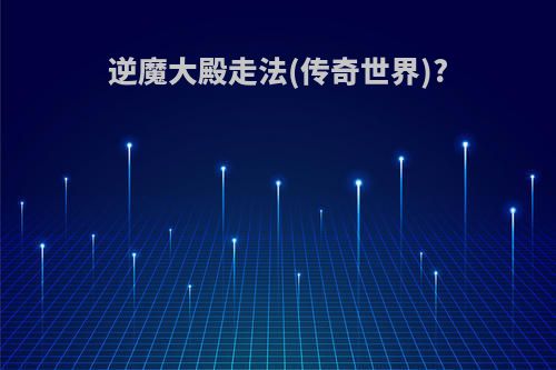逆魔大殿走法(传奇世界)?