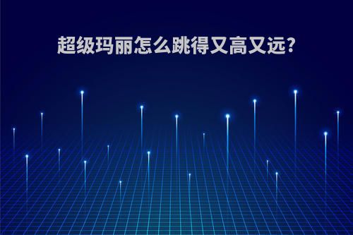 超级玛丽怎么跳得又高又远?