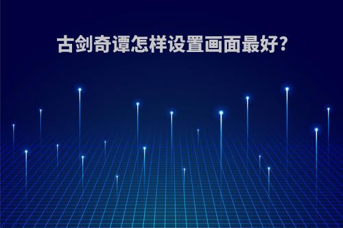 古剑奇谭怎样设置画面最好?
