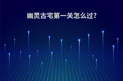 幽灵古宅第一关怎么过?