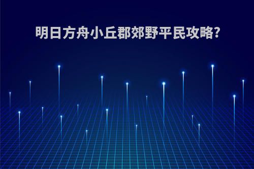 明日方舟小丘郡郊野平民攻略?