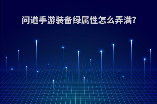 问道手游装备绿属性怎么弄满?