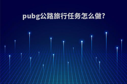 pubg公路旅行任务怎么做?