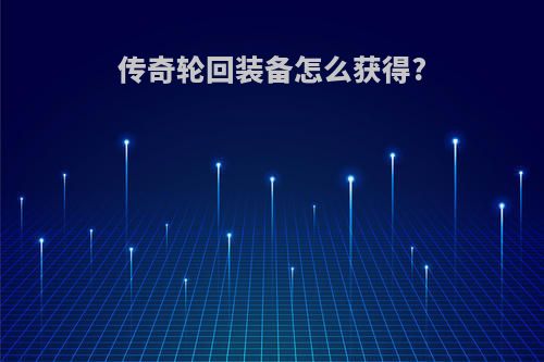 传奇轮回装备怎么获得?