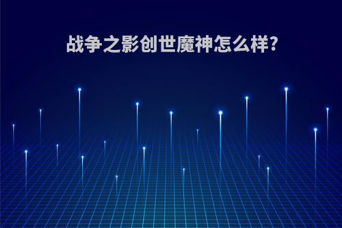 战争之影创世魔神怎么样?