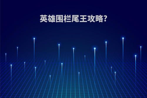 英雄围栏尾王攻略?