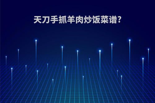 天刀手抓羊肉炒饭菜谱?