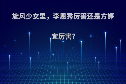 旋风少女里，李恩秀厉害还是方婷宜厉害?