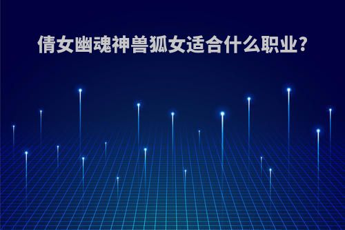 倩女幽魂神兽狐女适合什么职业?