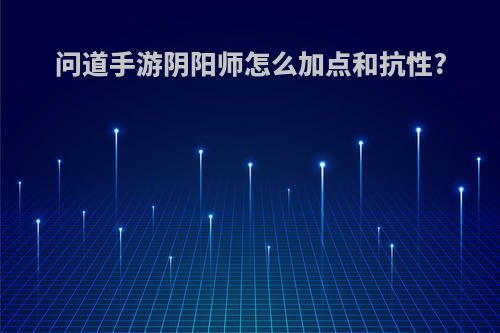 问道手游阴阳师怎么加点和抗性?