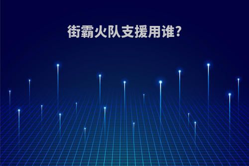 街霸火队支援用谁?