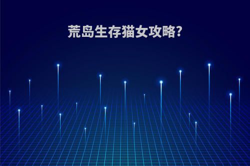 荒岛生存猫女攻略?