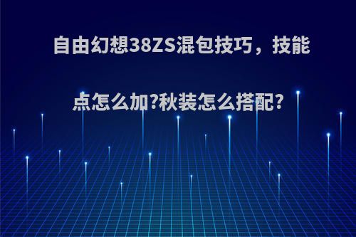 自由幻想38ZS混包技巧，技能点怎么加?秋装怎么搭配?