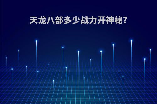 天龙八部多少战力开神秘?
