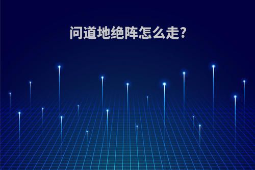 问道地绝阵怎么走?