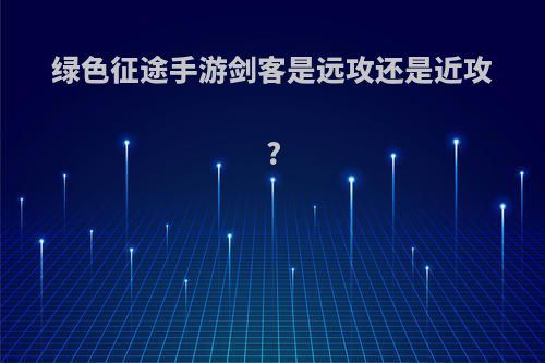 绿色征途手游剑客是远攻还是近攻?