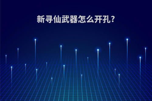 新寻仙武器怎么开孔?