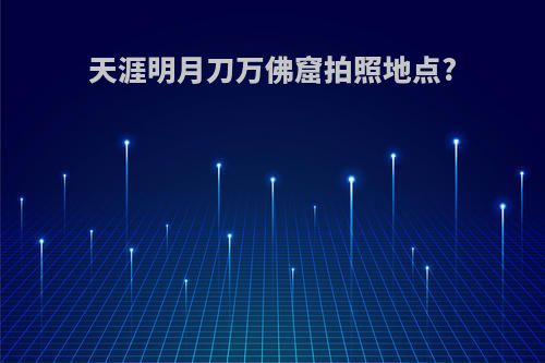 天涯明月刀万佛窟拍照地点?