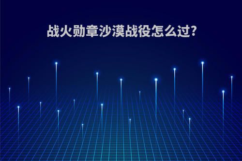 战火勋章沙漠战役怎么过?