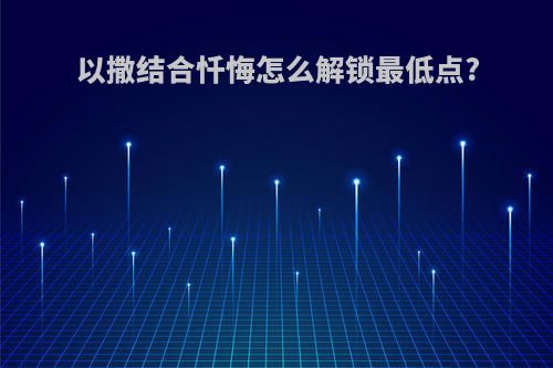 以撒结合忏悔怎么解锁最低点?