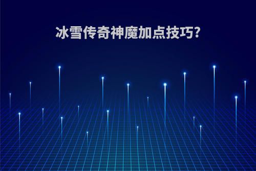 冰雪传奇神魔加点技巧?